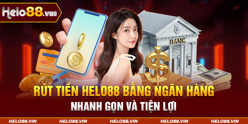 Rút tiền Helo88 bằng ngân hàng nhanh gọn và tiện lợi